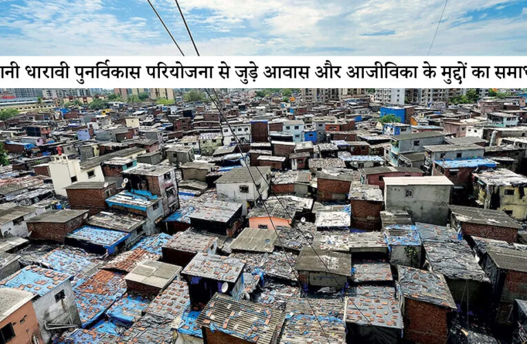 अडानी धारावी पुनर्विकास परियोजना से जुड़े आवास और आजीविका के मुद्दों का समाधान