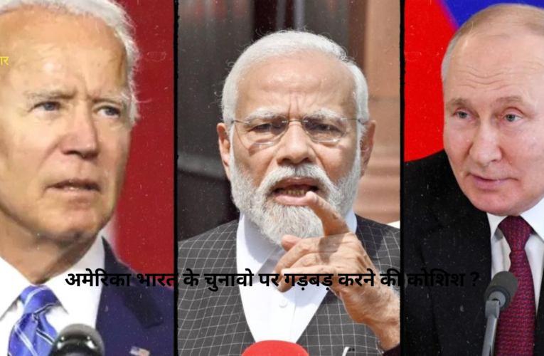 अमेरिका भारत के चुनावो पर गड़बड़ करने की कोशिश ?