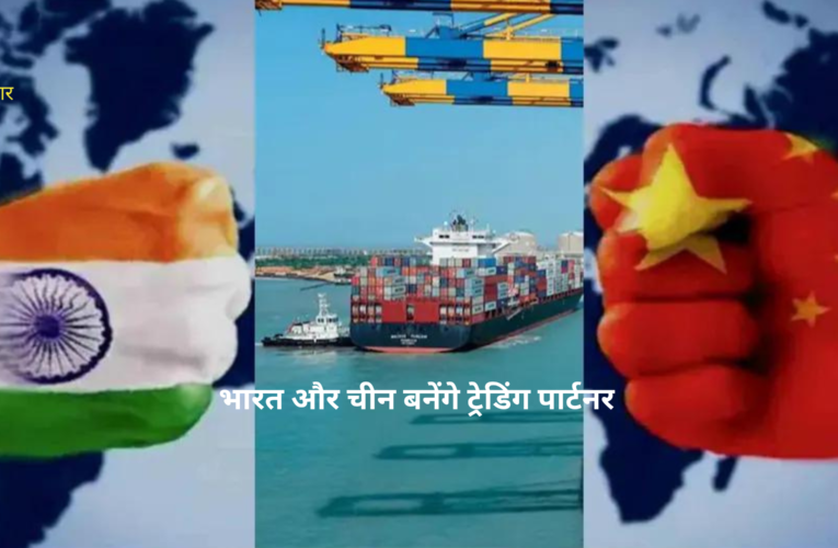 भारत और चीन बनेंगे ट्रेडिंग पार्टनर
